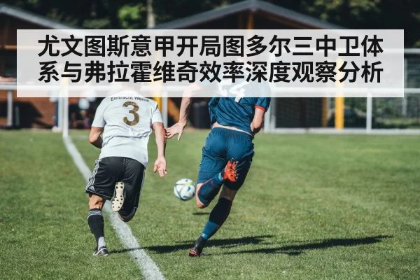 尤文图斯意甲开局图多尔三中卫体系与弗拉霍维奇效率深度观察分析