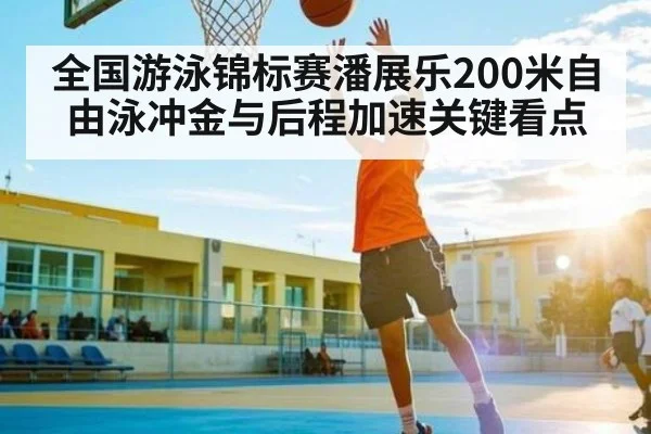 全国游泳锦标赛潘展乐200米自由泳冲金与后程加速关键看点