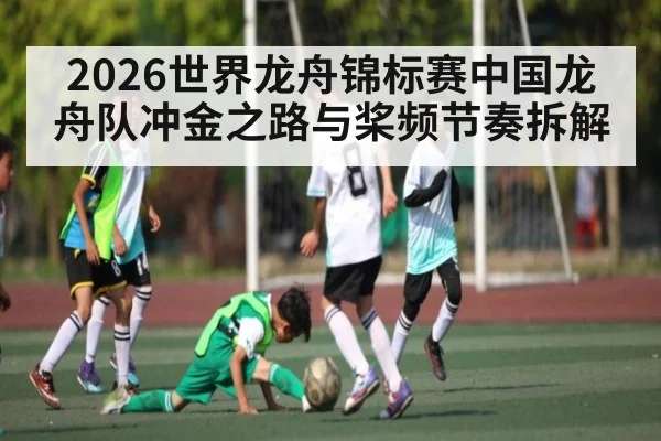 2026世界龙舟锦标赛中国龙舟队冲金之路与桨频节奏拆解
