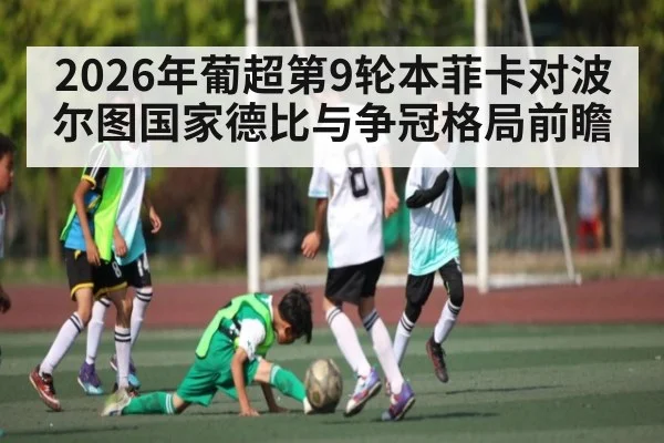 2026年葡超第9轮本菲卡对波尔图国家德比与争冠格局前瞻