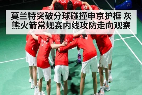 莫兰特突破分球碰撞申京护框 灰熊火箭常规赛内线攻防走向观察